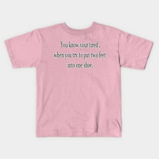 You know your tired , when you try to put two feet into one shoe. Kids T-Shirt